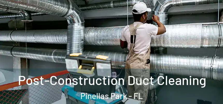 Post-Construction Duct Cleaning Pinellas Park - FL
